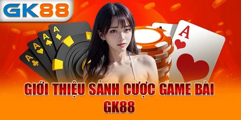 Giới thiệu sảnh game bài GK88 cho bet thủ