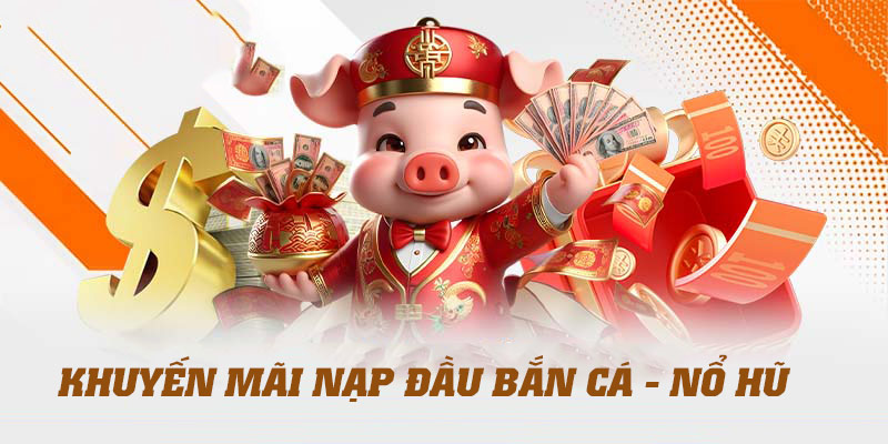 Nạp đầu vào hạng mục bắn cá, nổ hũ tặng thưởng lên tới 8888K